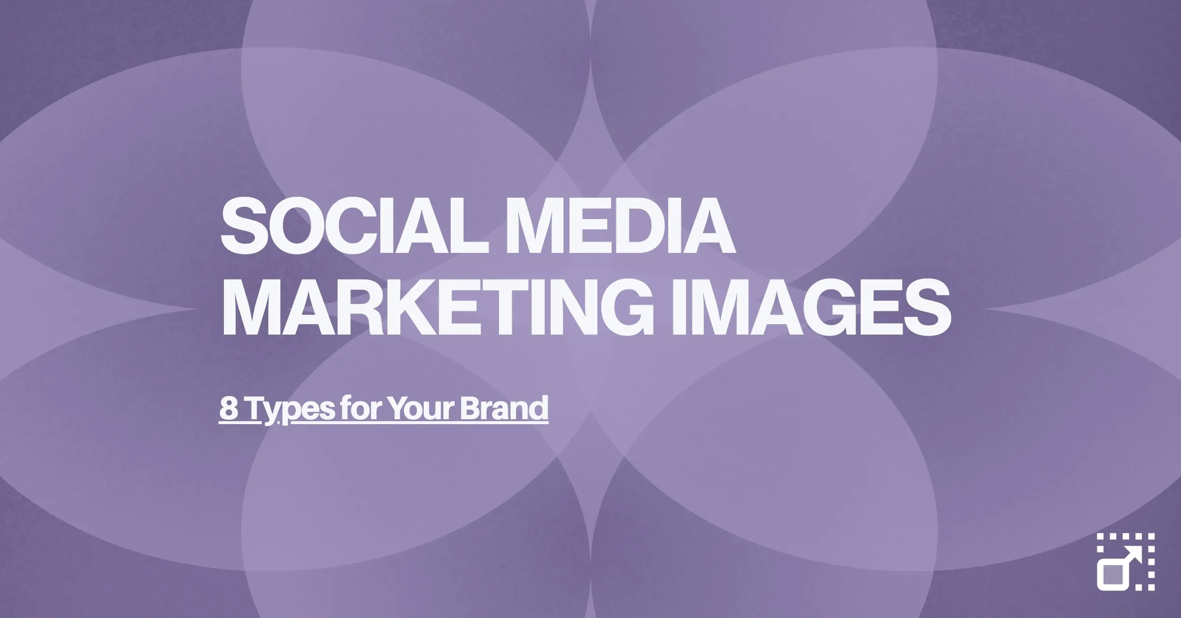 Featured image for 8 Types of Social Media Marketing Images All Brands Should Use