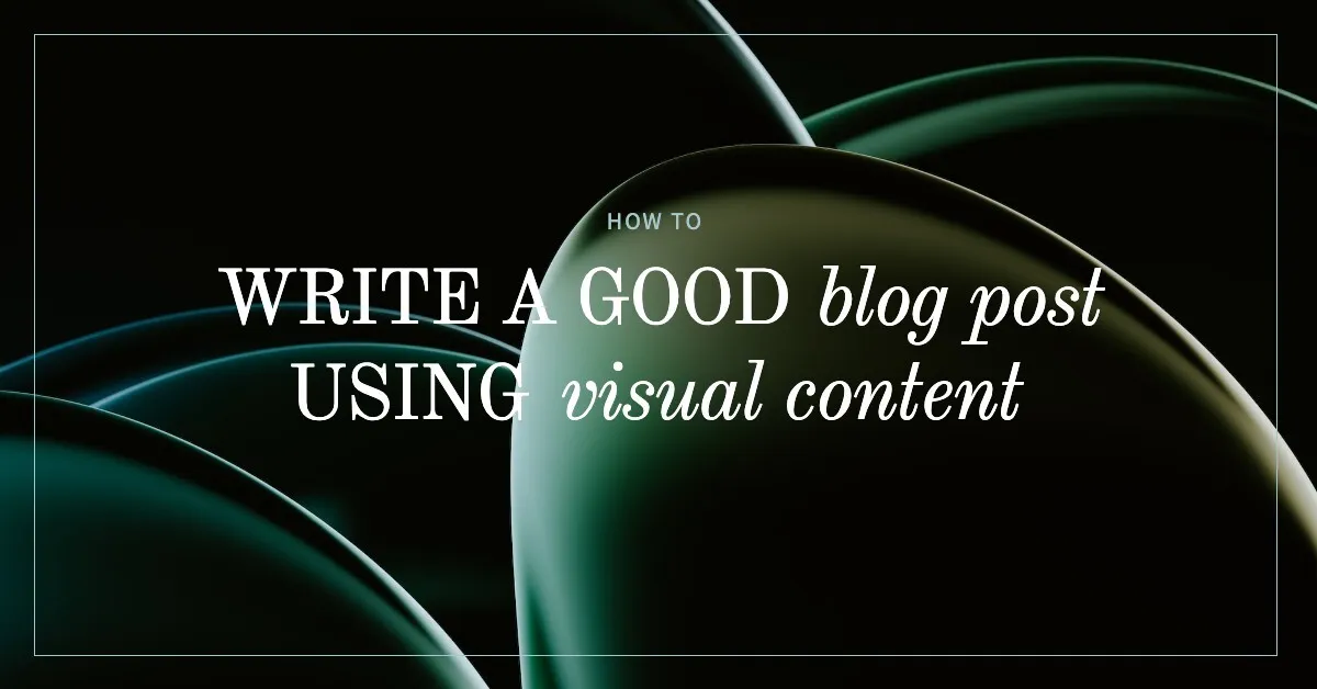Featured image for How to Write a Good Blog Post Using Visual Content
